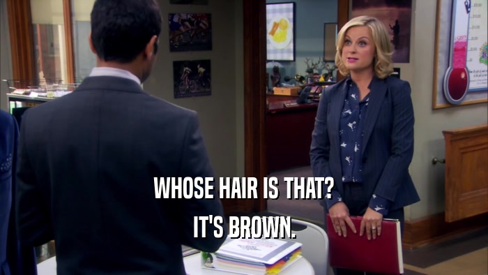 WHOSE HAIR IS THAT? IT'S BROWN. 