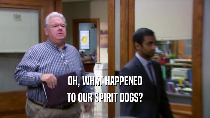 OH, WHAT HAPPENED TO OUR SPIRIT DOGS? 