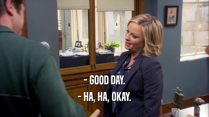 - GOOD DAY. - HA, HA, OKAY. 