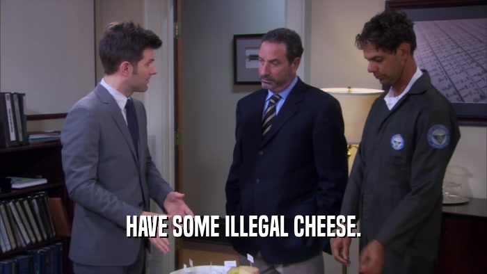 HAVE SOME ILLEGAL CHEESE.  