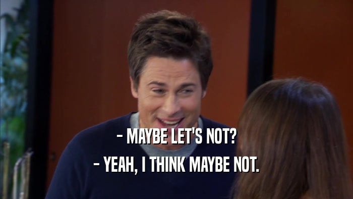 - MAYBE LET'S NOT? - YEAH, I THINK MAYBE NOT. 