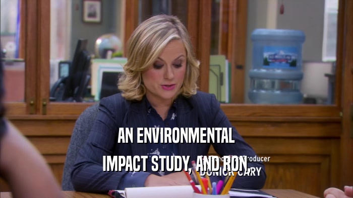 AN ENVIRONMENTAL IMPACT STUDY, AND RON, 
