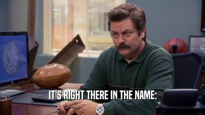 IT'S RIGHT THERE IN THE NAME:  