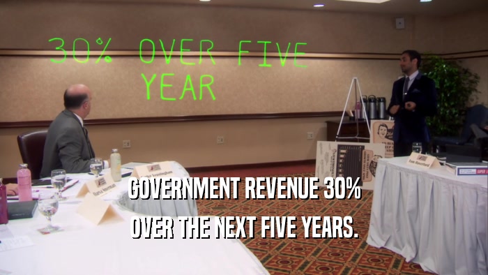 GOVERNMENT REVENUE 30% OVER THE NEXT FIVE YEARS. 