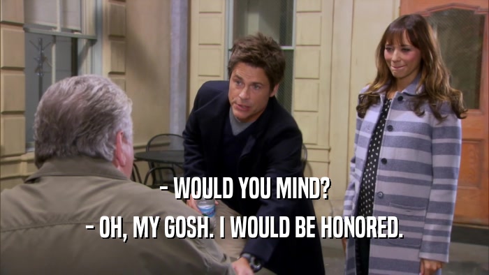 - WOULD YOU MIND? - OH, MY GOSH. I WOULD BE HONORED. 