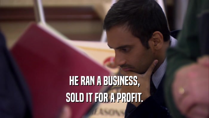 HE RAN A BUSINESS, SOLD IT FOR A PROFIT. 