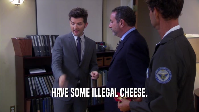HAVE SOME ILLEGAL CHEESE.  