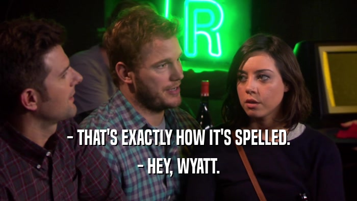 - THAT'S EXACTLY HOW IT'S SPELLED. - HEY, WYATT. 