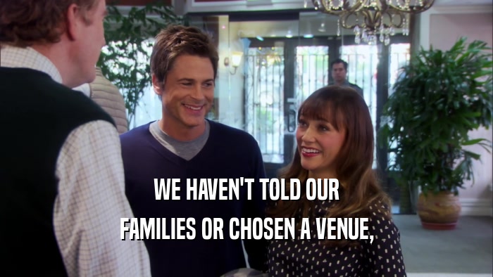 WE HAVEN'T TOLD OUR FAMILIES OR CHOSEN A VENUE, 