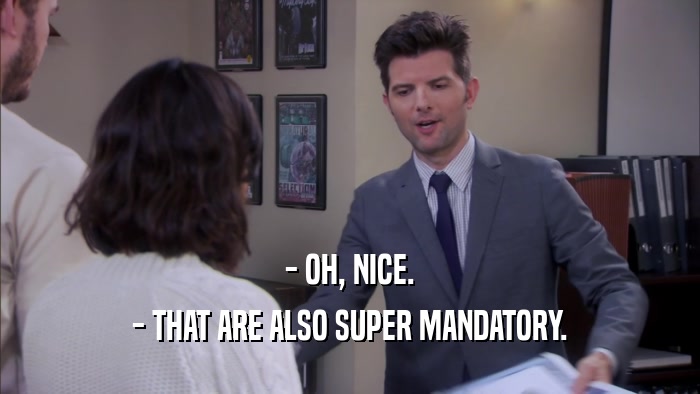 - OH, NICE. - THAT ARE ALSO SUPER MANDATORY. 