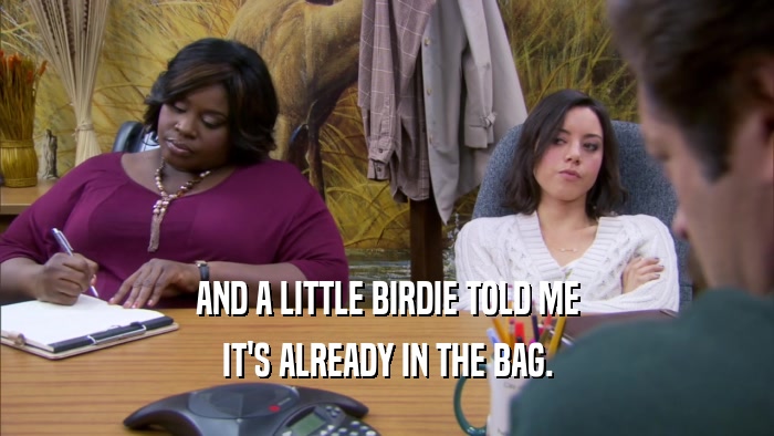 AND A LITTLE BIRDIE TOLD ME IT'S ALREADY IN THE BAG. 