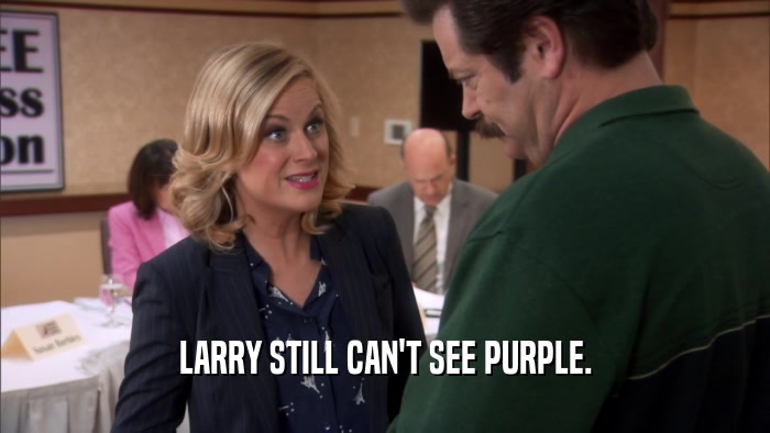 LARRY STILL CAN'T SEE PURPLE.  