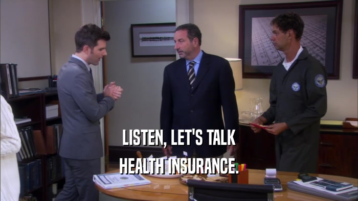 LISTEN, LET'S TALK HEALTH INSURANCE. 