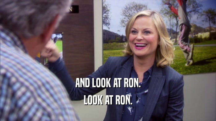 AND LOOK AT RON. LOOK AT RON. 