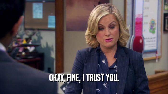 OKAY, FINE, I TRUST YOU.  
