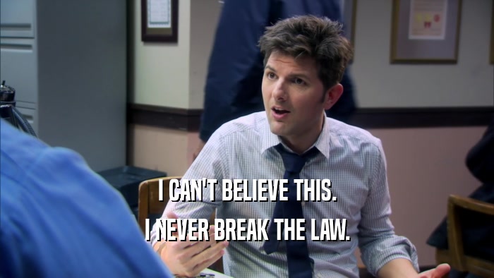 I CAN'T BELIEVE THIS. I NEVER BREAK THE LAW. 