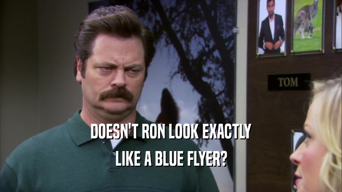 DOESN'T RON LOOK EXACTLY LIKE A BLUE FLYER? 