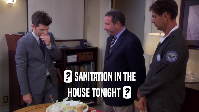 ? SANITATION IN THE HOUSE TONIGHT ? 