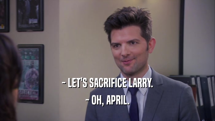 - LET'S SACRIFICE LARRY. - OH, APRIL. 