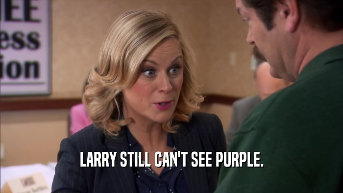 LARRY STILL CAN'T SEE PURPLE.  