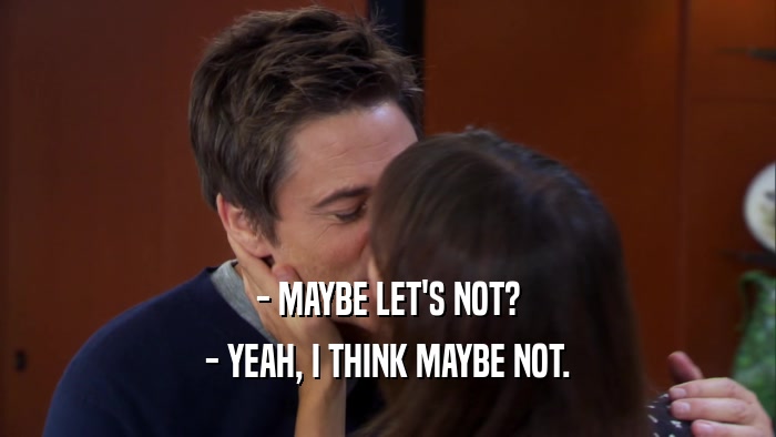 - MAYBE LET'S NOT? - YEAH, I THINK MAYBE NOT. 