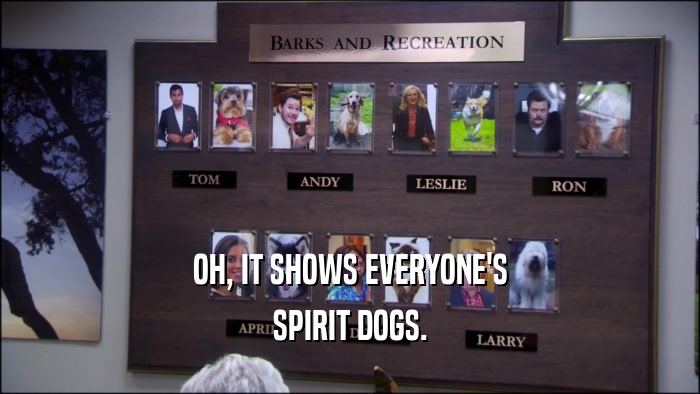 OH, IT SHOWS EVERYONE'S SPIRIT DOGS. 