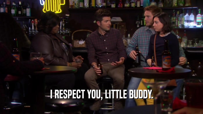 I RESPECT YOU, LITTLE BUDDY.  