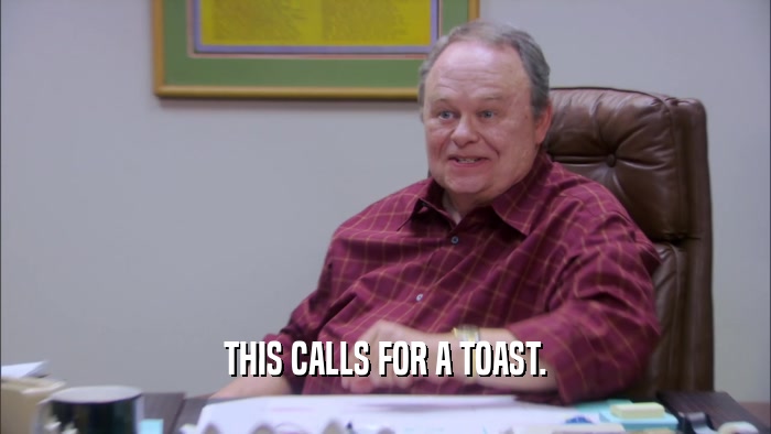 THIS CALLS FOR A TOAST.  