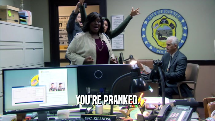 YOU'RE PRANKED.  