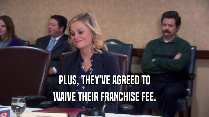 PLUS, THEY'VE AGREED TO WAIVE THEIR FRANCHISE FEE. 