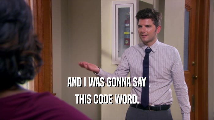 AND I WAS GONNA SAY THIS CODE WORD. 