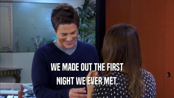 WE MADE OUT THE FIRST NIGHT WE EVER MET. 