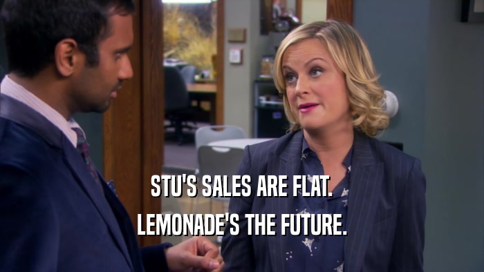 STU'S SALES ARE FLAT.
 LEMONADE'S THE FUTURE.
 