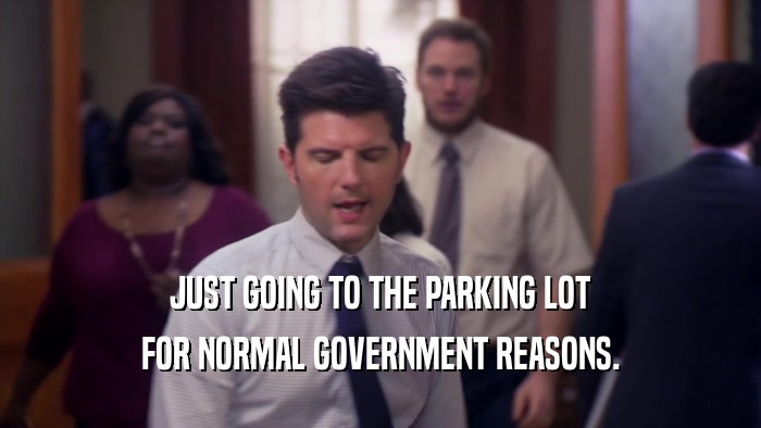 JUST GOING TO THE PARKING LOT FOR NORMAL GOVERNMENT REASONS. 