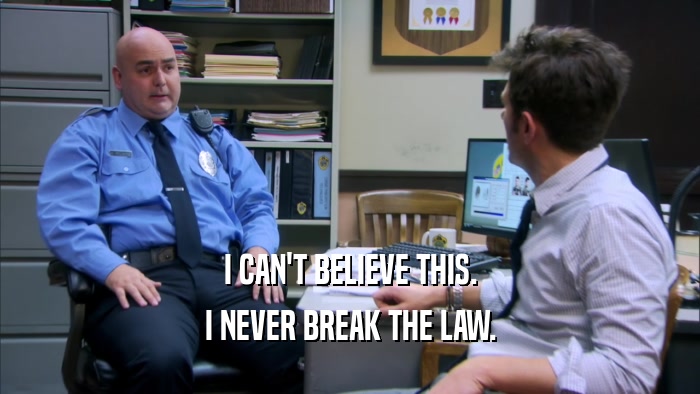 I CAN'T BELIEVE THIS. I NEVER BREAK THE LAW. 