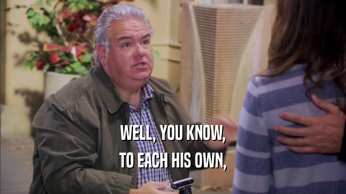 WELL, YOU KNOW, TO EACH HIS OWN, 