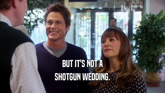 BUT IT'S NOT A SHOTGUN WEDDING. 