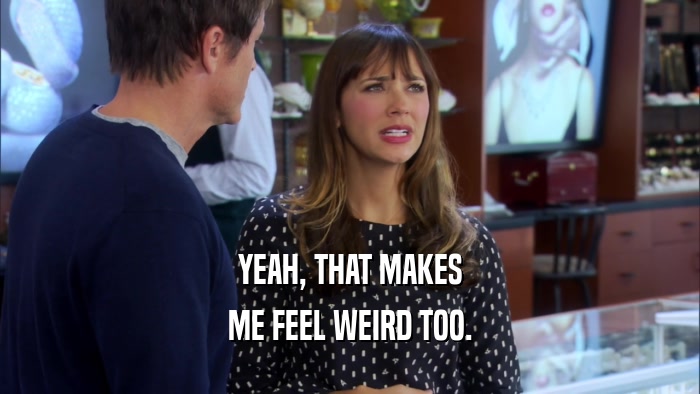 YEAH, THAT MAKES ME FEEL WEIRD TOO. 