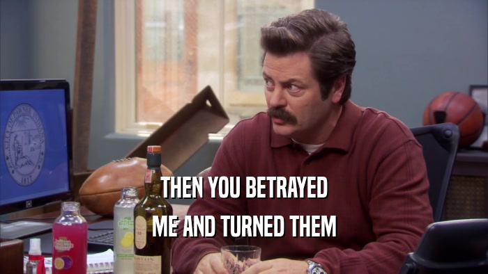 THEN YOU BETRAYED ME AND TURNED THEM 