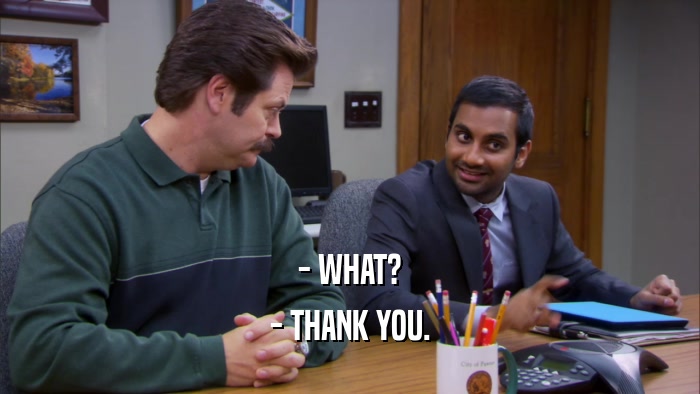 - WHAT? - THANK YOU. 