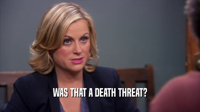 WAS THAT A DEATH THREAT?  