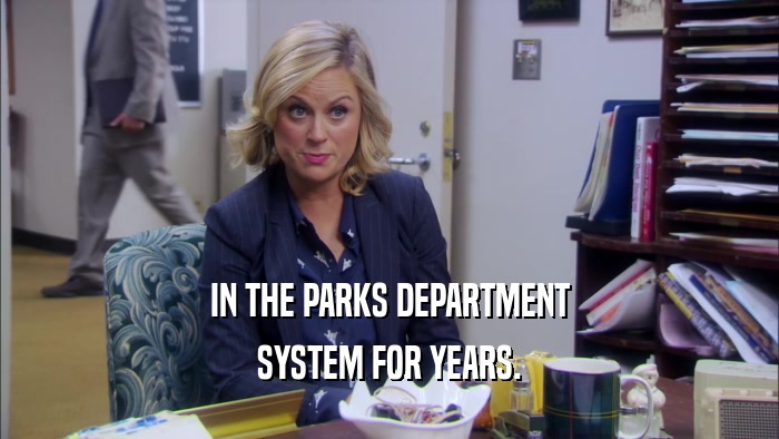 IN THE PARKS DEPARTMENT
 SYSTEM FOR YEARS.
 
