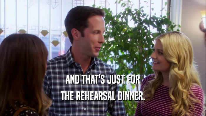 AND THAT'S JUST FOR THE REHEARSAL DINNER. 
