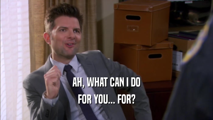 AH, WHAT CAN I DO FOR YOU... FOR? 