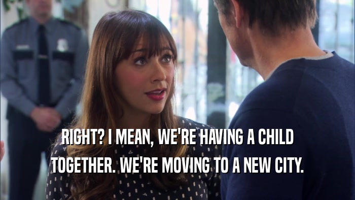 RIGHT? I MEAN, WE'RE HAVING A CHILD TOGETHER. WE'RE MOVING TO A NEW CITY. 