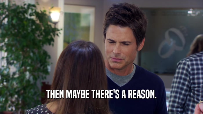 THEN MAYBE THERE'S A REASON.  