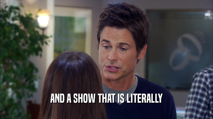 AND A SHOW THAT IS LITERALLY  