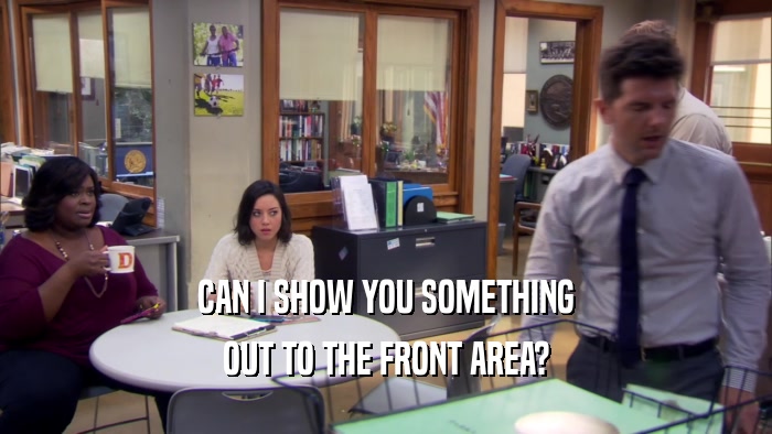 CAN I SHOW YOU SOMETHING OUT TO THE FRONT AREA? 