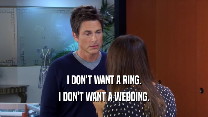 I DON'T WANT A RING. I DON'T WANT A WEDDING. 