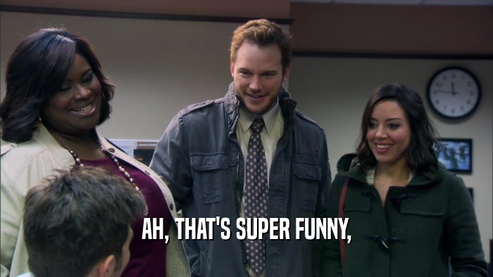 AH, THAT'S SUPER FUNNY,  